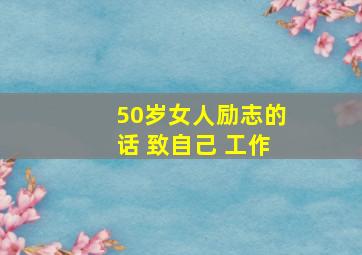 50岁女人励志的话 致自己 工作